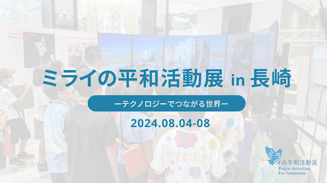 「ミライの平和活動展 in 長崎 〜テクノロジーでつながる世界〜」（8月4日〜8日，長崎市役所）